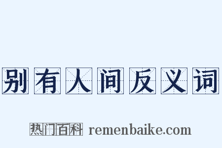 别有人间反义词是什么意思的图片